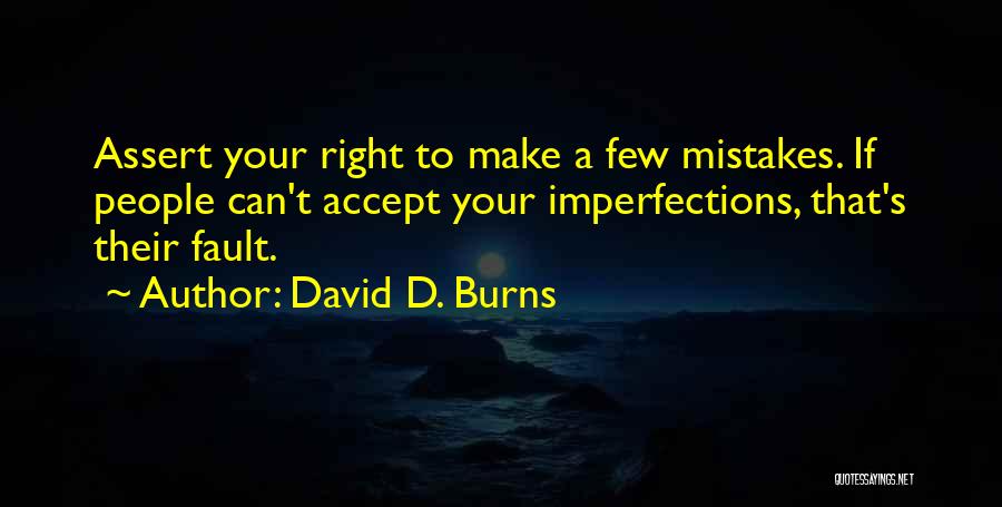 David D. Burns Quotes: Assert Your Right To Make A Few Mistakes. If People Can't Accept Your Imperfections, That's Their Fault.