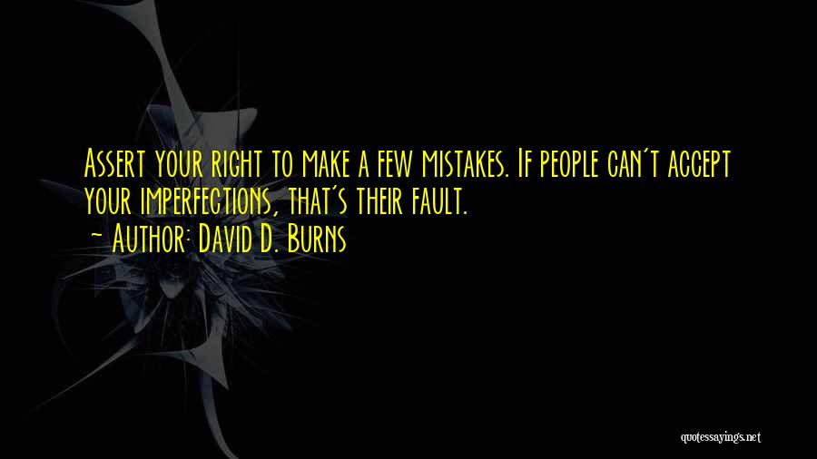 David D. Burns Quotes: Assert Your Right To Make A Few Mistakes. If People Can't Accept Your Imperfections, That's Their Fault.