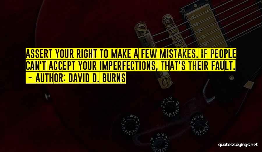 David D. Burns Quotes: Assert Your Right To Make A Few Mistakes. If People Can't Accept Your Imperfections, That's Their Fault.