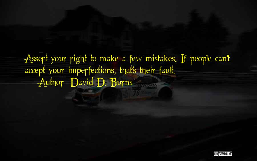 David D. Burns Quotes: Assert Your Right To Make A Few Mistakes. If People Can't Accept Your Imperfections, That's Their Fault.