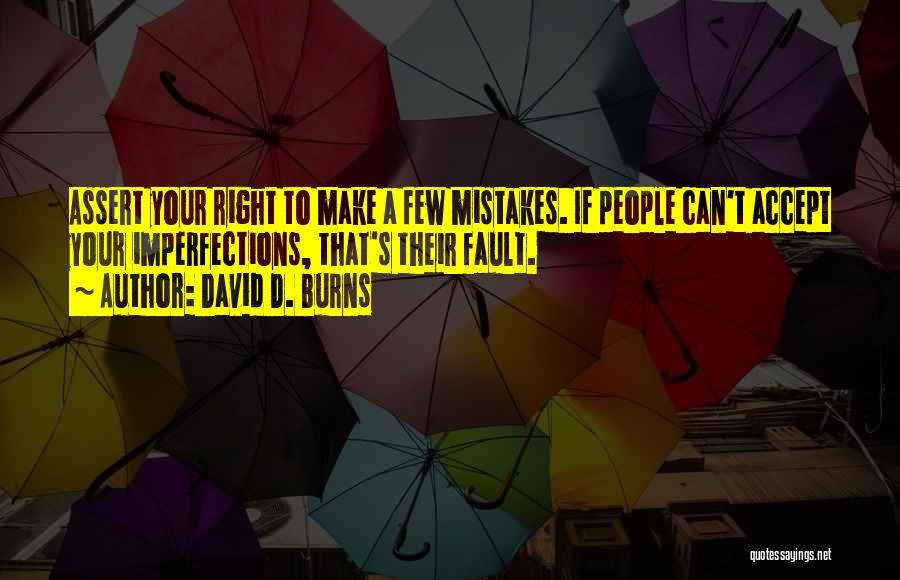 David D. Burns Quotes: Assert Your Right To Make A Few Mistakes. If People Can't Accept Your Imperfections, That's Their Fault.