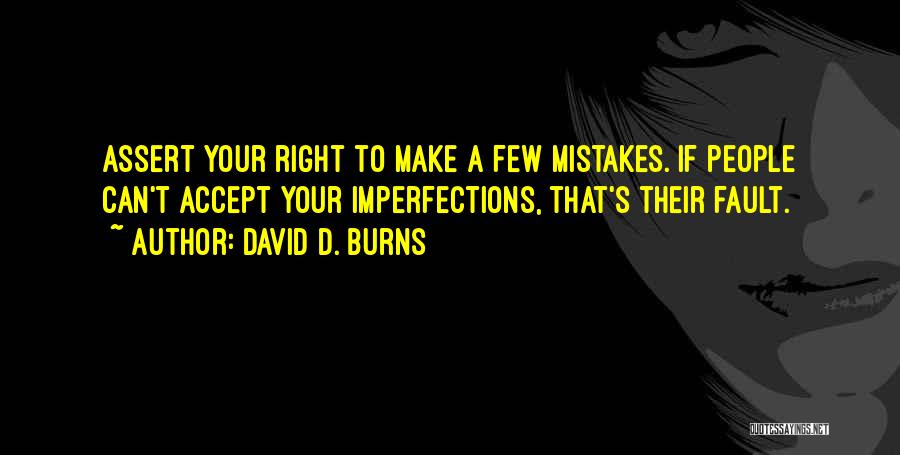 David D. Burns Quotes: Assert Your Right To Make A Few Mistakes. If People Can't Accept Your Imperfections, That's Their Fault.