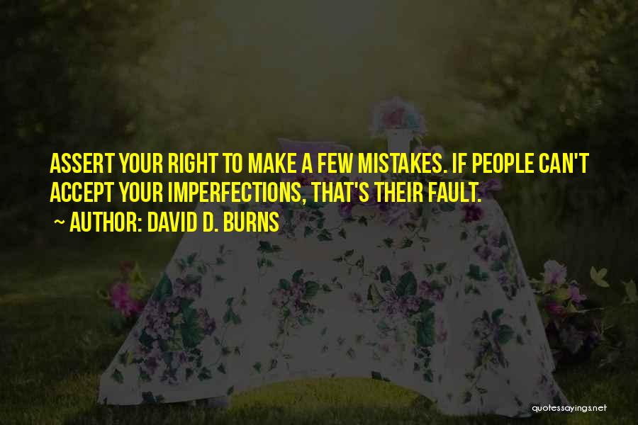 David D. Burns Quotes: Assert Your Right To Make A Few Mistakes. If People Can't Accept Your Imperfections, That's Their Fault.