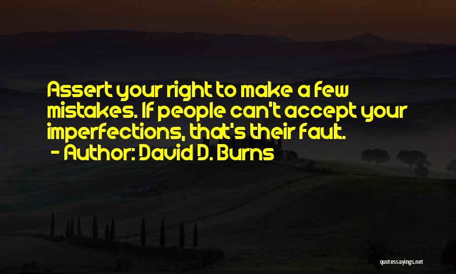 David D. Burns Quotes: Assert Your Right To Make A Few Mistakes. If People Can't Accept Your Imperfections, That's Their Fault.