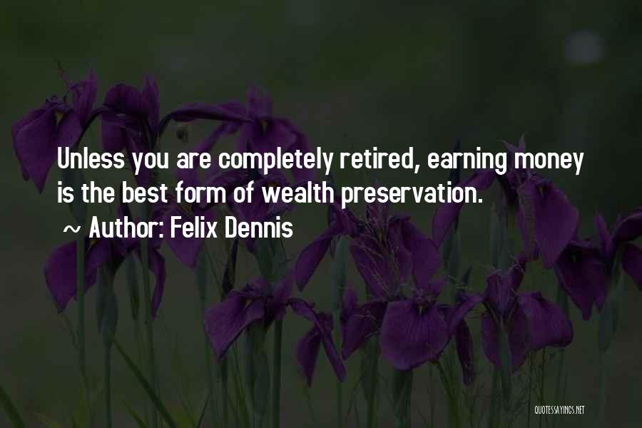 Felix Dennis Quotes: Unless You Are Completely Retired, Earning Money Is The Best Form Of Wealth Preservation.