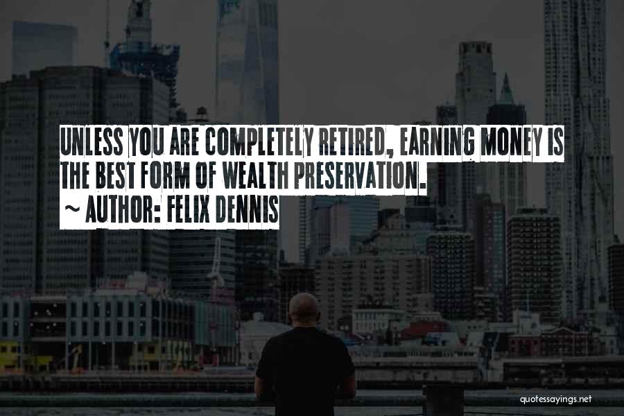 Felix Dennis Quotes: Unless You Are Completely Retired, Earning Money Is The Best Form Of Wealth Preservation.