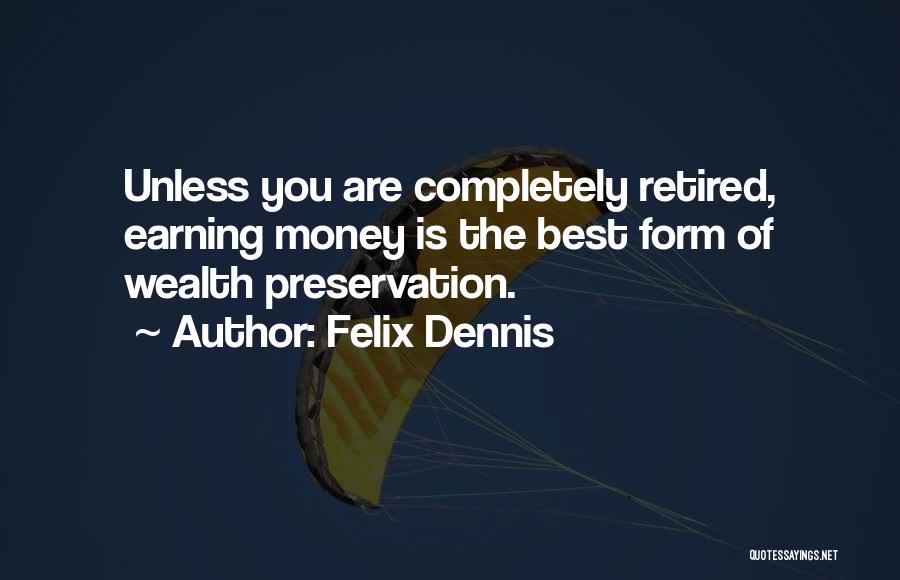 Felix Dennis Quotes: Unless You Are Completely Retired, Earning Money Is The Best Form Of Wealth Preservation.