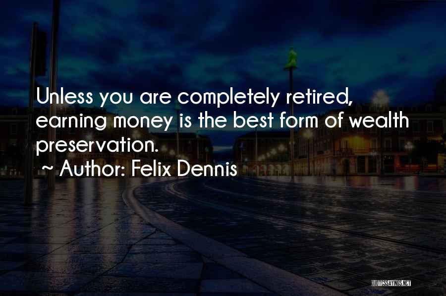 Felix Dennis Quotes: Unless You Are Completely Retired, Earning Money Is The Best Form Of Wealth Preservation.