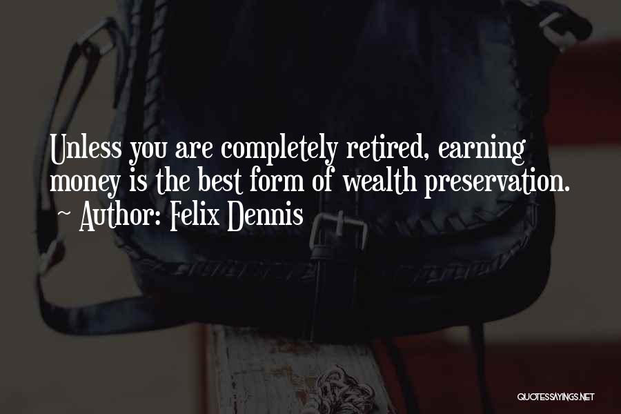 Felix Dennis Quotes: Unless You Are Completely Retired, Earning Money Is The Best Form Of Wealth Preservation.