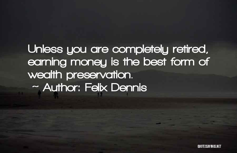 Felix Dennis Quotes: Unless You Are Completely Retired, Earning Money Is The Best Form Of Wealth Preservation.