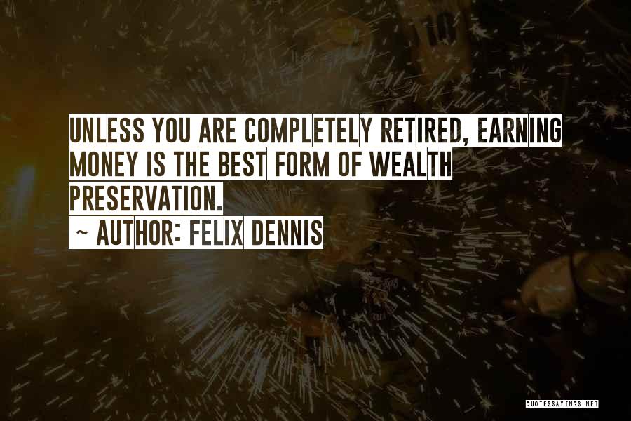 Felix Dennis Quotes: Unless You Are Completely Retired, Earning Money Is The Best Form Of Wealth Preservation.