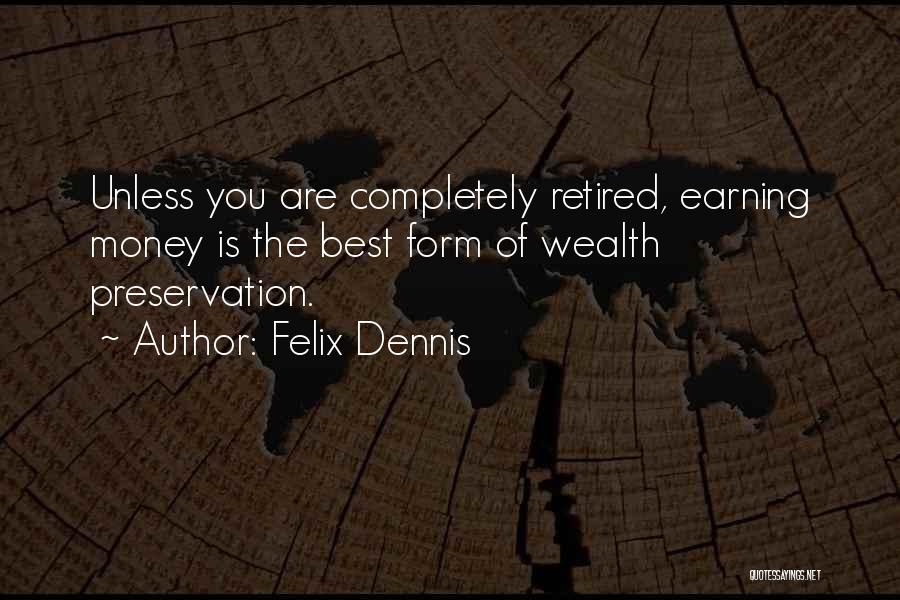 Felix Dennis Quotes: Unless You Are Completely Retired, Earning Money Is The Best Form Of Wealth Preservation.