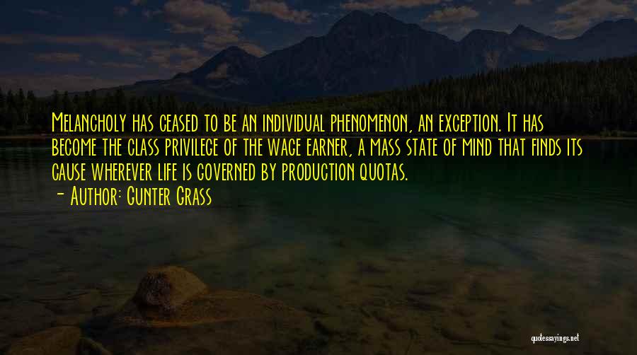 Gunter Grass Quotes: Melancholy Has Ceased To Be An Individual Phenomenon, An Exception. It Has Become The Class Privilege Of The Wage Earner,