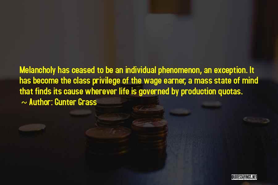 Gunter Grass Quotes: Melancholy Has Ceased To Be An Individual Phenomenon, An Exception. It Has Become The Class Privilege Of The Wage Earner,