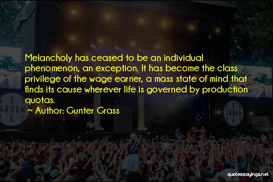 Gunter Grass Quotes: Melancholy Has Ceased To Be An Individual Phenomenon, An Exception. It Has Become The Class Privilege Of The Wage Earner,