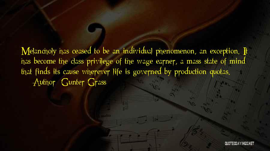 Gunter Grass Quotes: Melancholy Has Ceased To Be An Individual Phenomenon, An Exception. It Has Become The Class Privilege Of The Wage Earner,