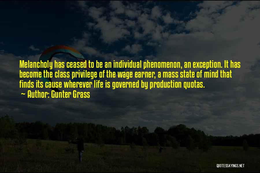 Gunter Grass Quotes: Melancholy Has Ceased To Be An Individual Phenomenon, An Exception. It Has Become The Class Privilege Of The Wage Earner,