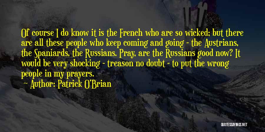 Patrick O'Brian Quotes: Of Course I Do Know It Is The French Who Are So Wicked; But There Are All These People Who