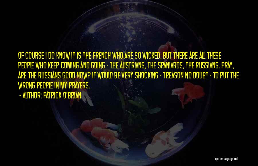 Patrick O'Brian Quotes: Of Course I Do Know It Is The French Who Are So Wicked; But There Are All These People Who