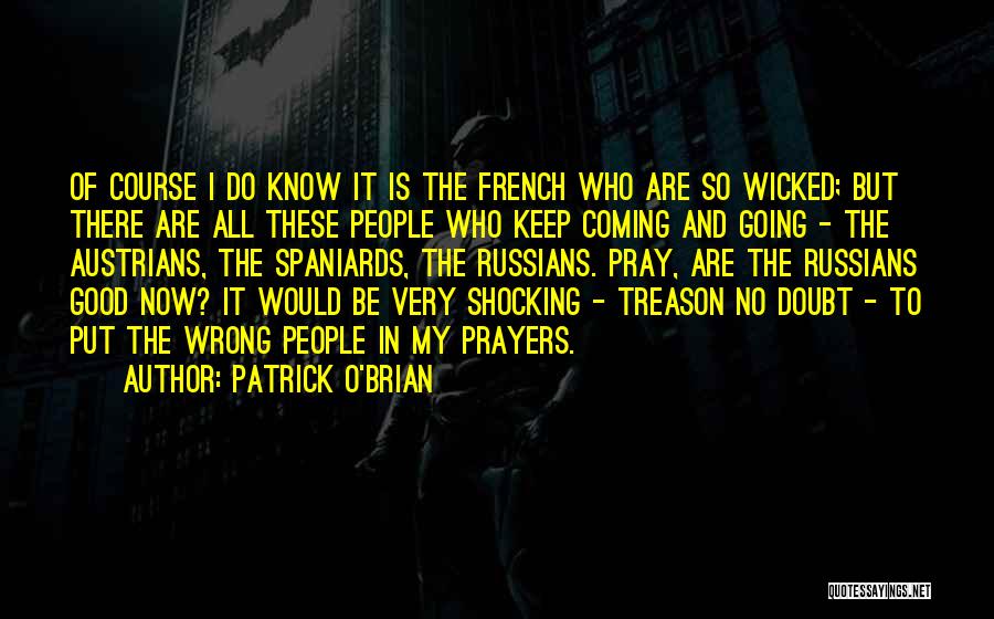 Patrick O'Brian Quotes: Of Course I Do Know It Is The French Who Are So Wicked; But There Are All These People Who