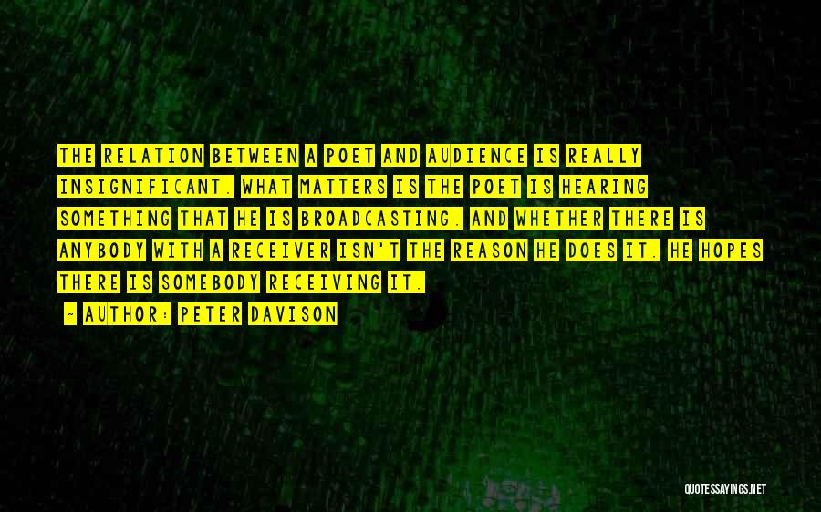 Peter Davison Quotes: The Relation Between A Poet And Audience Is Really Insignificant. What Matters Is The Poet Is Hearing Something That He