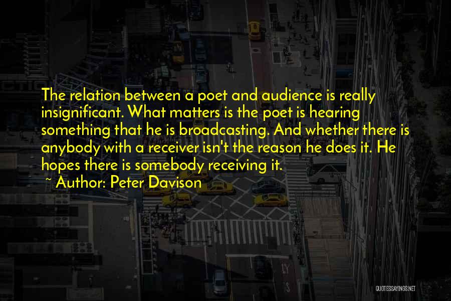 Peter Davison Quotes: The Relation Between A Poet And Audience Is Really Insignificant. What Matters Is The Poet Is Hearing Something That He