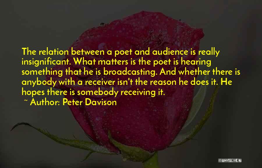 Peter Davison Quotes: The Relation Between A Poet And Audience Is Really Insignificant. What Matters Is The Poet Is Hearing Something That He