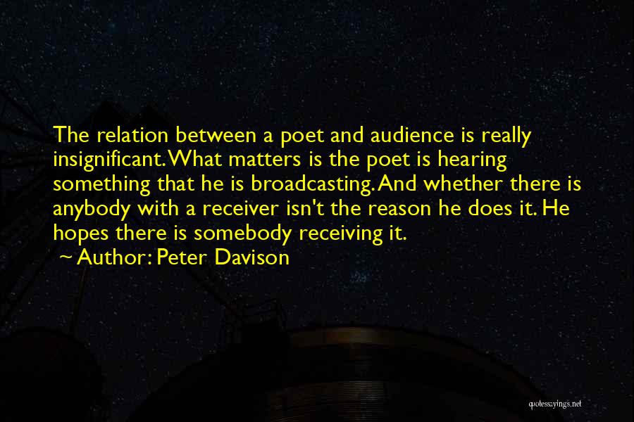 Peter Davison Quotes: The Relation Between A Poet And Audience Is Really Insignificant. What Matters Is The Poet Is Hearing Something That He