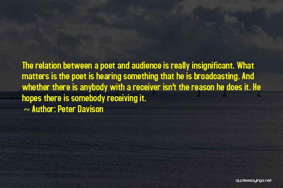 Peter Davison Quotes: The Relation Between A Poet And Audience Is Really Insignificant. What Matters Is The Poet Is Hearing Something That He