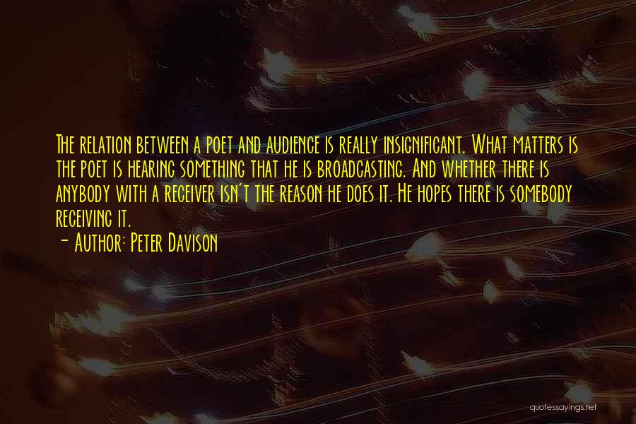 Peter Davison Quotes: The Relation Between A Poet And Audience Is Really Insignificant. What Matters Is The Poet Is Hearing Something That He