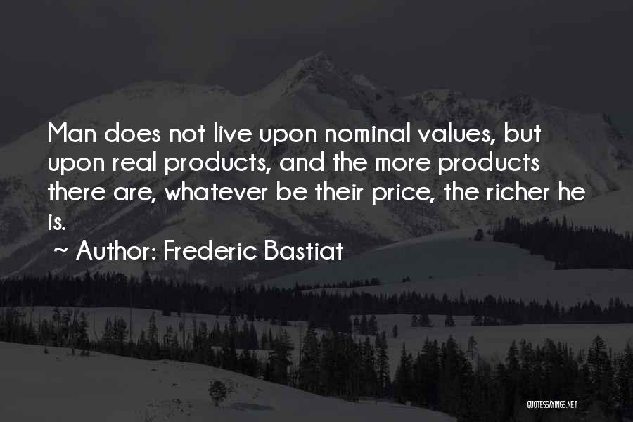 Frederic Bastiat Quotes: Man Does Not Live Upon Nominal Values, But Upon Real Products, And The More Products There Are, Whatever Be Their