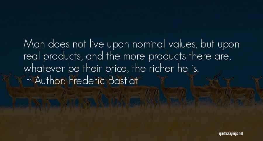 Frederic Bastiat Quotes: Man Does Not Live Upon Nominal Values, But Upon Real Products, And The More Products There Are, Whatever Be Their