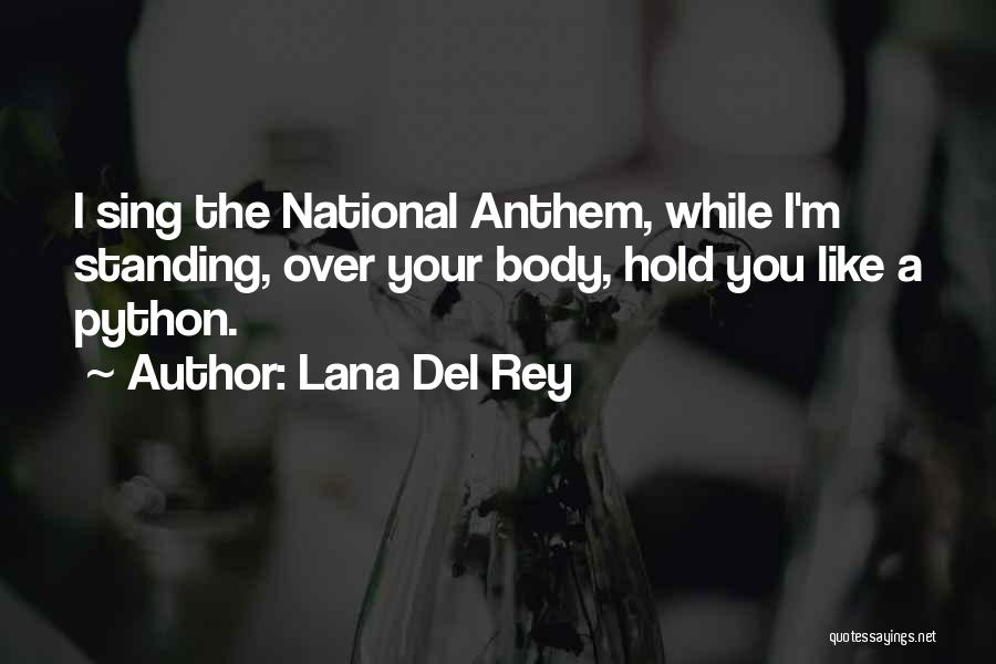 Lana Del Rey Quotes: I Sing The National Anthem, While I'm Standing, Over Your Body, Hold You Like A Python.