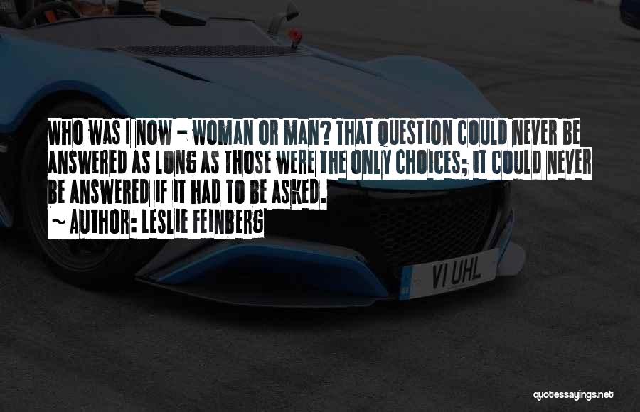 Leslie Feinberg Quotes: Who Was I Now - Woman Or Man? That Question Could Never Be Answered As Long As Those Were The