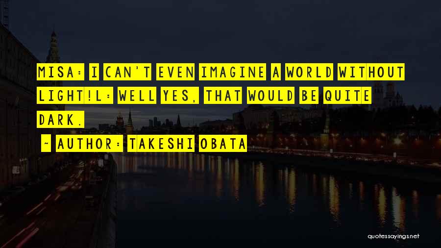 Takeshi Obata Quotes: Misa: I Can't Even Imagine A World Without Light!l: Well Yes, That Would Be Quite Dark.