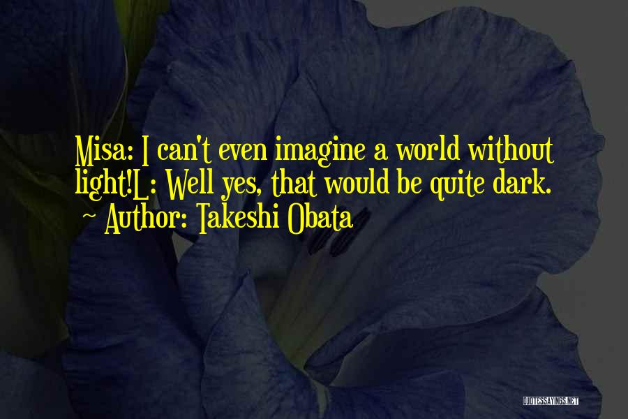 Takeshi Obata Quotes: Misa: I Can't Even Imagine A World Without Light!l: Well Yes, That Would Be Quite Dark.