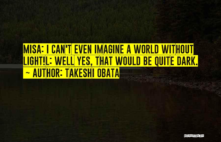Takeshi Obata Quotes: Misa: I Can't Even Imagine A World Without Light!l: Well Yes, That Would Be Quite Dark.