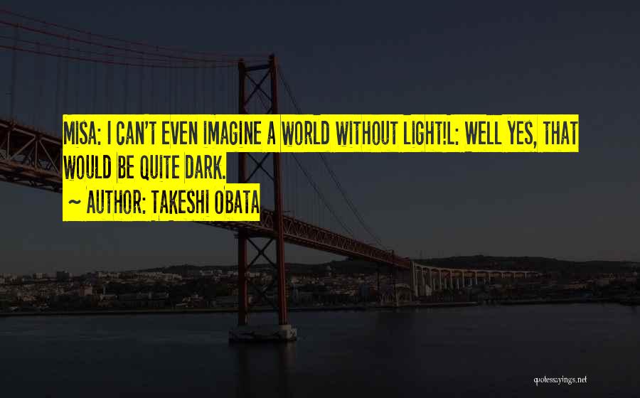 Takeshi Obata Quotes: Misa: I Can't Even Imagine A World Without Light!l: Well Yes, That Would Be Quite Dark.