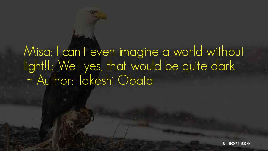 Takeshi Obata Quotes: Misa: I Can't Even Imagine A World Without Light!l: Well Yes, That Would Be Quite Dark.