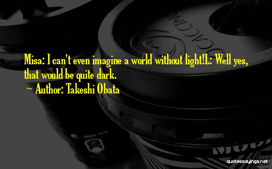 Takeshi Obata Quotes: Misa: I Can't Even Imagine A World Without Light!l: Well Yes, That Would Be Quite Dark.