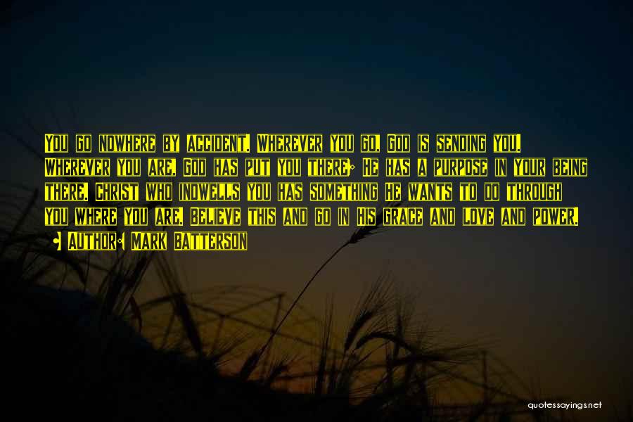 Mark Batterson Quotes: You Go Nowhere By Accident. Wherever You Go, God Is Sending You. Wherever You Are, God Has Put You There;