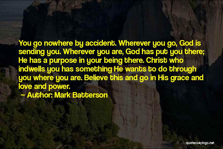 Mark Batterson Quotes: You Go Nowhere By Accident. Wherever You Go, God Is Sending You. Wherever You Are, God Has Put You There;