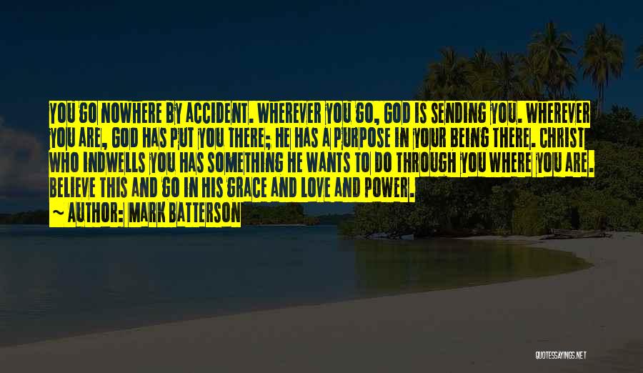 Mark Batterson Quotes: You Go Nowhere By Accident. Wherever You Go, God Is Sending You. Wherever You Are, God Has Put You There;