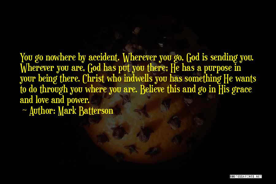 Mark Batterson Quotes: You Go Nowhere By Accident. Wherever You Go, God Is Sending You. Wherever You Are, God Has Put You There;