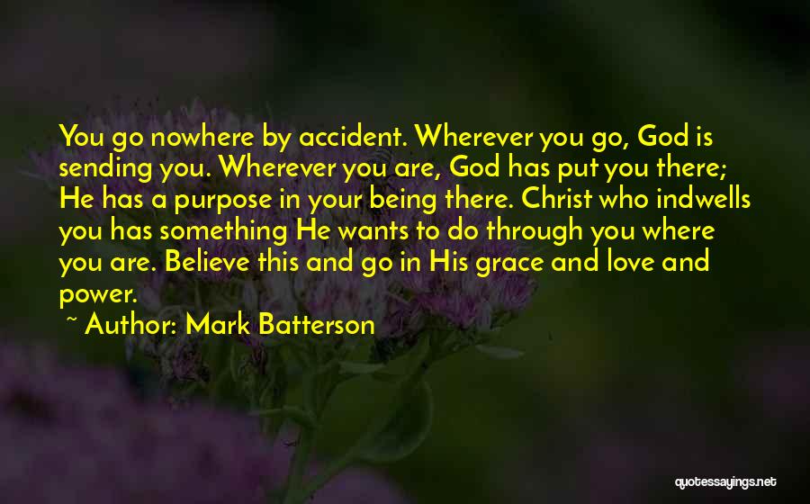 Mark Batterson Quotes: You Go Nowhere By Accident. Wherever You Go, God Is Sending You. Wherever You Are, God Has Put You There;