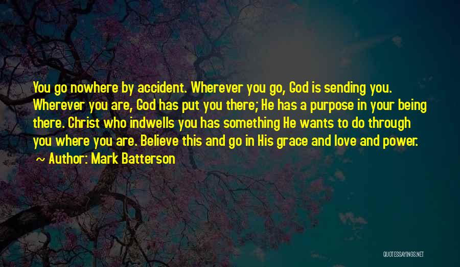 Mark Batterson Quotes: You Go Nowhere By Accident. Wherever You Go, God Is Sending You. Wherever You Are, God Has Put You There;