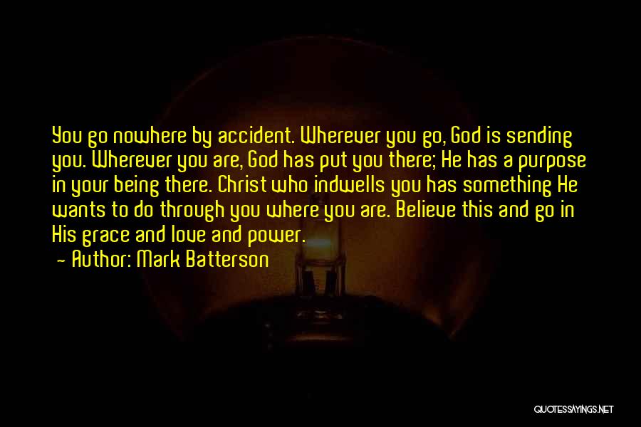 Mark Batterson Quotes: You Go Nowhere By Accident. Wherever You Go, God Is Sending You. Wherever You Are, God Has Put You There;