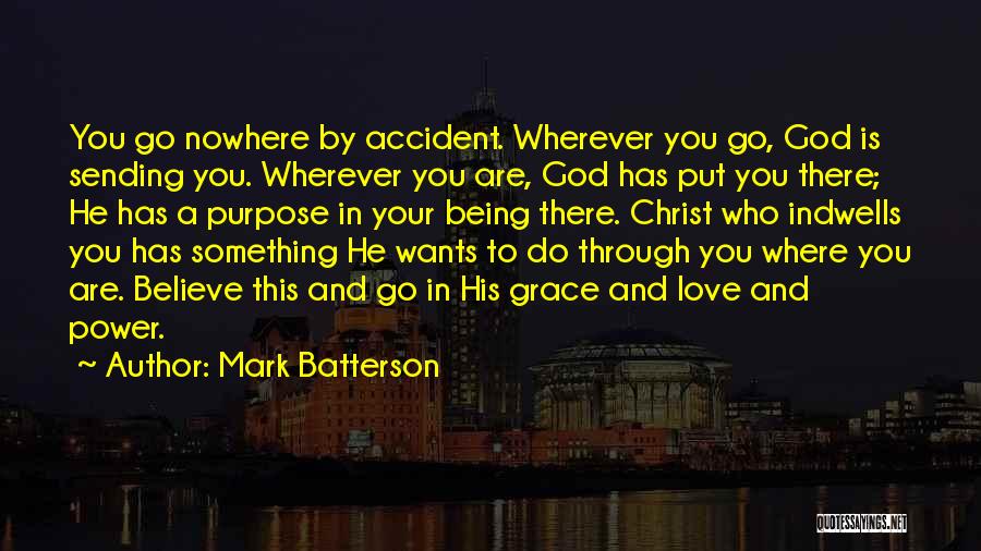 Mark Batterson Quotes: You Go Nowhere By Accident. Wherever You Go, God Is Sending You. Wherever You Are, God Has Put You There;