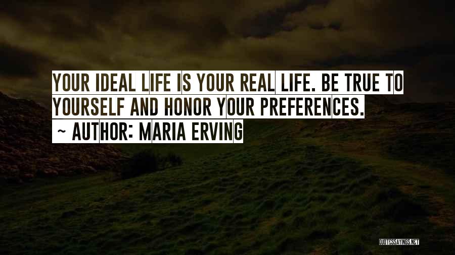 Maria Erving Quotes: Your Ideal Life Is Your Real Life. Be True To Yourself And Honor Your Preferences.