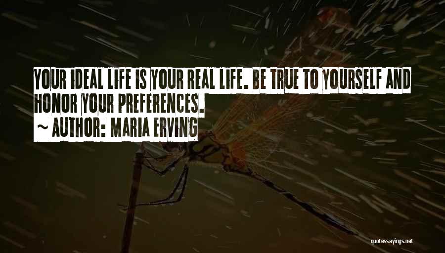 Maria Erving Quotes: Your Ideal Life Is Your Real Life. Be True To Yourself And Honor Your Preferences.